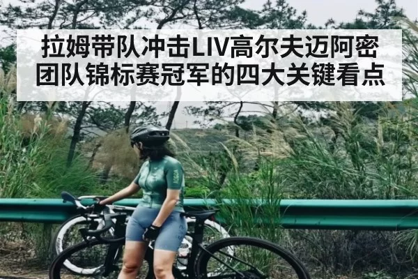 拉姆带队冲击LIV高尔夫迈阿密团队锦标赛冠军的四大关键看点